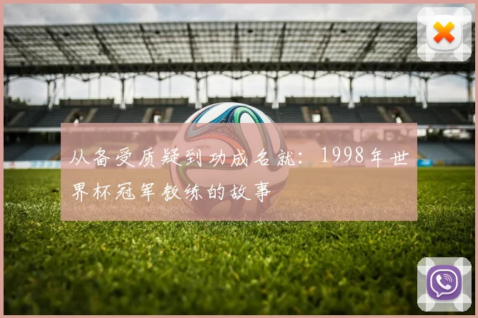 从备受质疑到功成名就：1998年世界杯冠军教练的故事