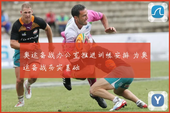 奥运备战办公室推进训练安排 为奥运备战夯实基础