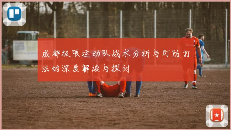 成都极限运动队战术分析与盯防打法的深度解读与探讨