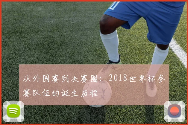 从外围赛到决赛圈：2018世界杯参赛队伍的诞生历程