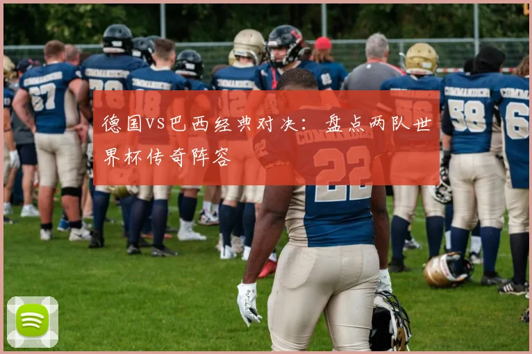 德国vs巴西经典对决：盘点两队世界杯传奇阵容